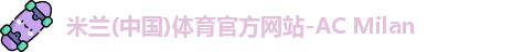 米兰体育(中国)官方网站 - 专注高端运动健身与体育科技